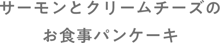 サーモンとクリームチーズのお食事パンケーキ