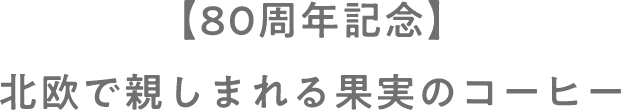 【80周年記念】北欧で親しまれる果実のコーヒー