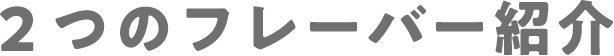 ２つのフレーバー紹介