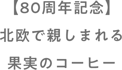 【80周年記念】北欧で親しまれる果実のコーヒー