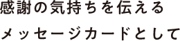 感謝の気持ちを伝えるメッセージカードとして