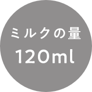 ミルクの量
              120ml