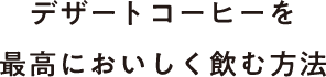 デザートコーヒーを最高においしく飲む方法